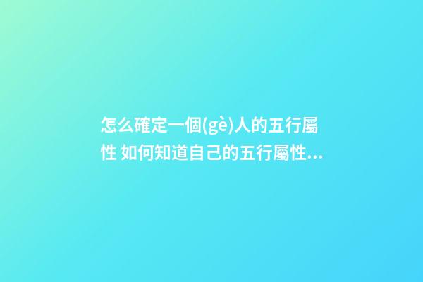 怎么確定一個(gè)人的五行屬性 如何知道自己的五行屬性？-第1張-觀點(diǎn)-玄機(jī)派